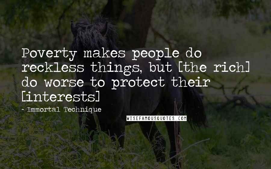 Immortal Technique quotes: Poverty makes people do reckless things, but [the rich] do worse to protect their [interests]