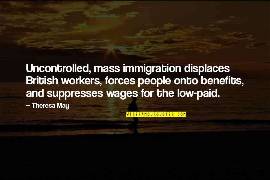 Immortalhd Quotes By Theresa May: Uncontrolled, mass immigration displaces British workers, forces people