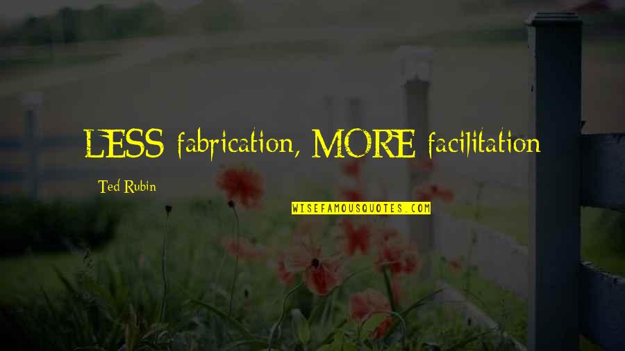Immortalis Art Quotes By Ted Rubin: LESS fabrication, MORE facilitation