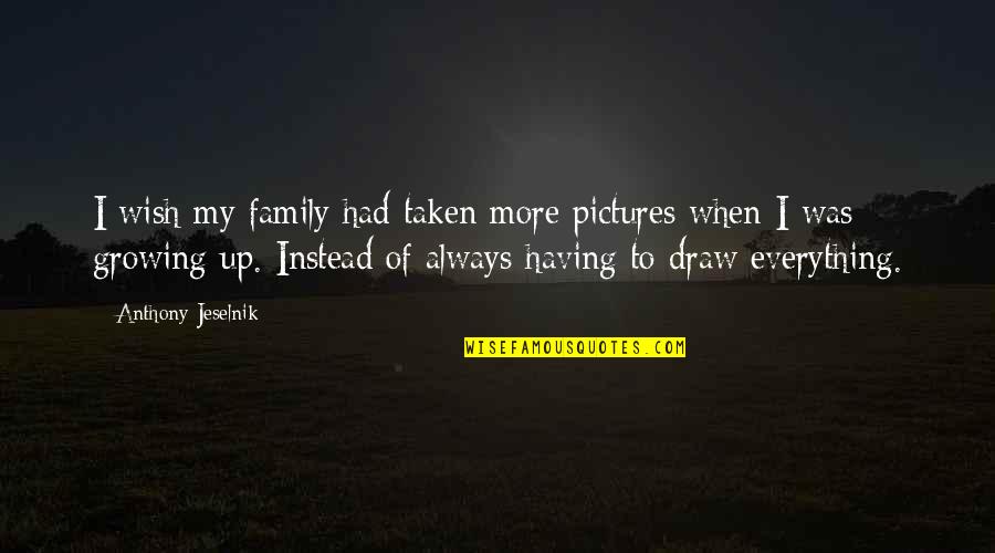 Immortalists Quotes By Anthony Jeselnik: I wish my family had taken more pictures Immortalists Quotes By Anthony Jeselnik: I wish my family had taken more pictures