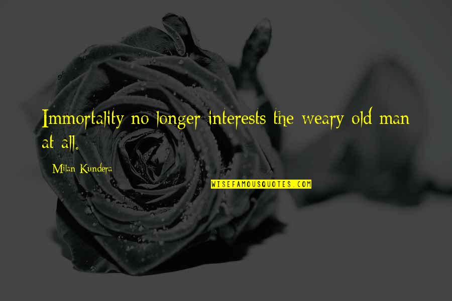 Immortality Milan Kundera Quotes By Milan Kundera: Immortality no longer interests the weary old man Immortality Milan Kundera Quotes By Milan Kundera: Immortality no longer interests the weary old man
