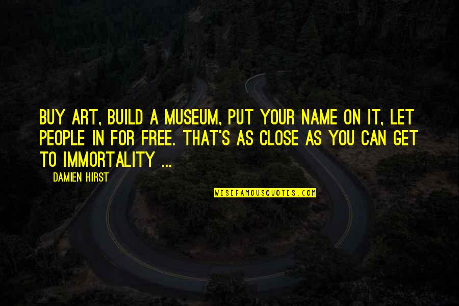 Immortality Of Art Quotes By Damien Hirst: Buy art, build a museum, put your name