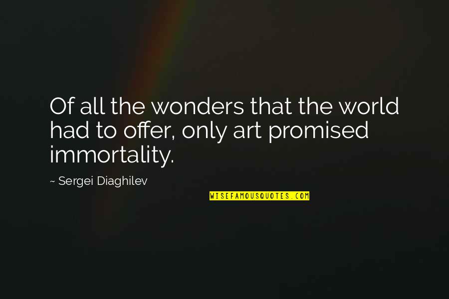 Immortality Of Art Quotes By Sergei Diaghilev: Of all the wonders that the world had