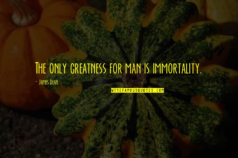 Immortality Of Man Quotes By James Dean: The only greatness for man is immortality.