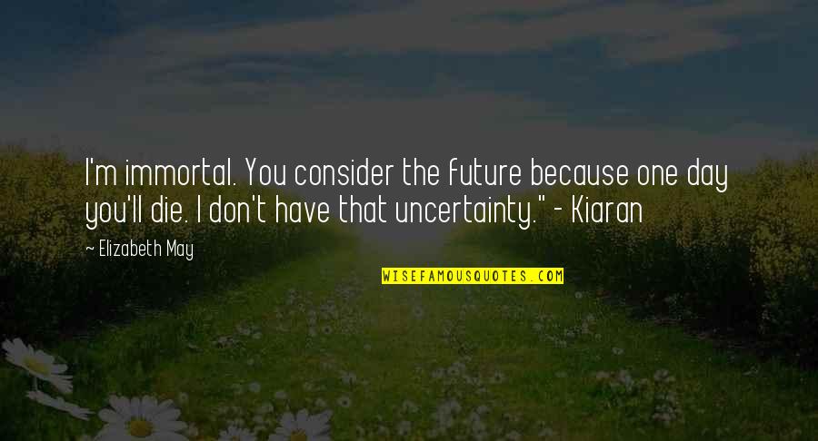 Immortality Quotes By Elizabeth May: I'm immortal. You consider the future because one Immortality Quotes By Elizabeth May: I'm immortal. You consider the future because one