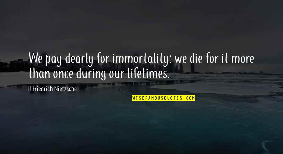 Immortality Quotes By Friedrich Nietzsche: We pay dearly for immortality: we die for