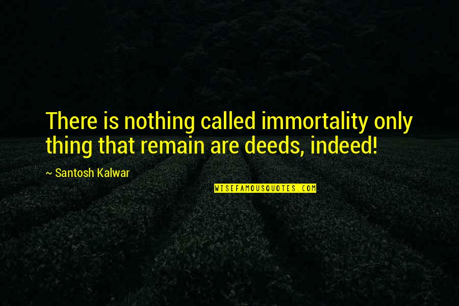 Immortality Quotes By Santosh Kalwar: There is nothing called immortality only thing that