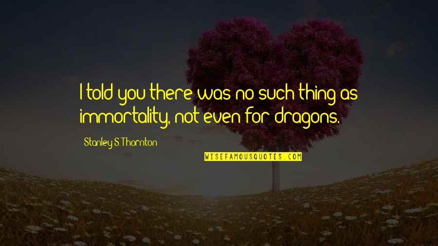 Immortality Quotes By Stanley S. Thornton: I told you there was no such thing