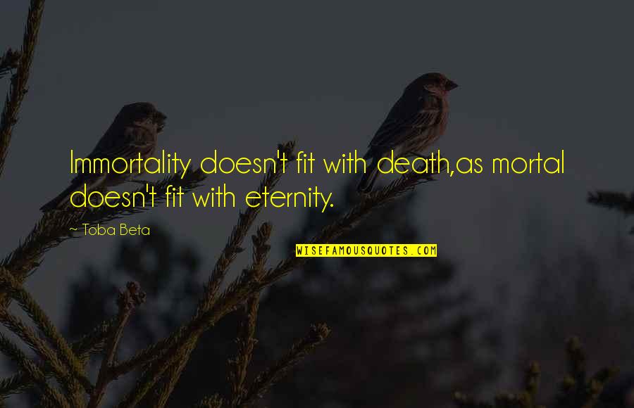Immortality Quotes By Toba Beta: Immortality doesn't fit with death,as mortal doesn't fit