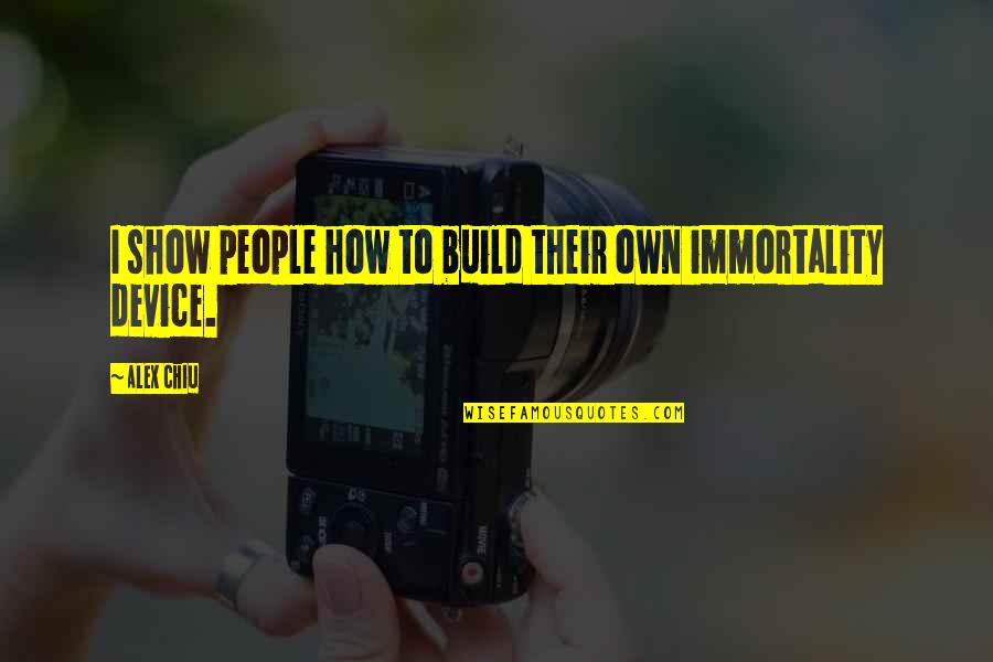 Immortality's Quotes By Alex Chiu: I show people how to build their own
