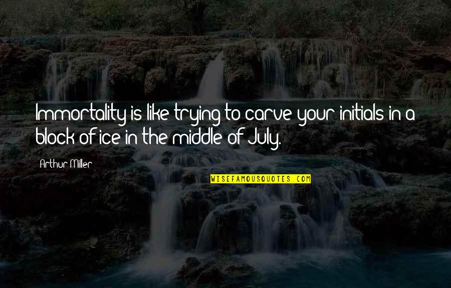 Immortality's Quotes By Arthur Miller: Immortality is like trying to carve your initials Immortality's Quotes By Arthur Miller: Immortality is like trying to carve your initials