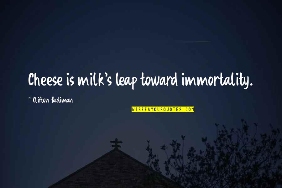 Immortality's Quotes By Clifton Fadiman: Cheese is milk's leap toward immortality. Immortality's Quotes By Clifton Fadiman: Cheese is milk's leap toward immortality.