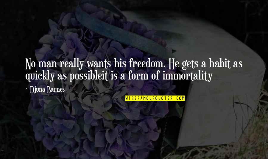Immortality's Quotes By Djuna Barnes: No man really wants his freedom. He gets Immortality's Quotes By Djuna Barnes: No man really wants his freedom. He gets