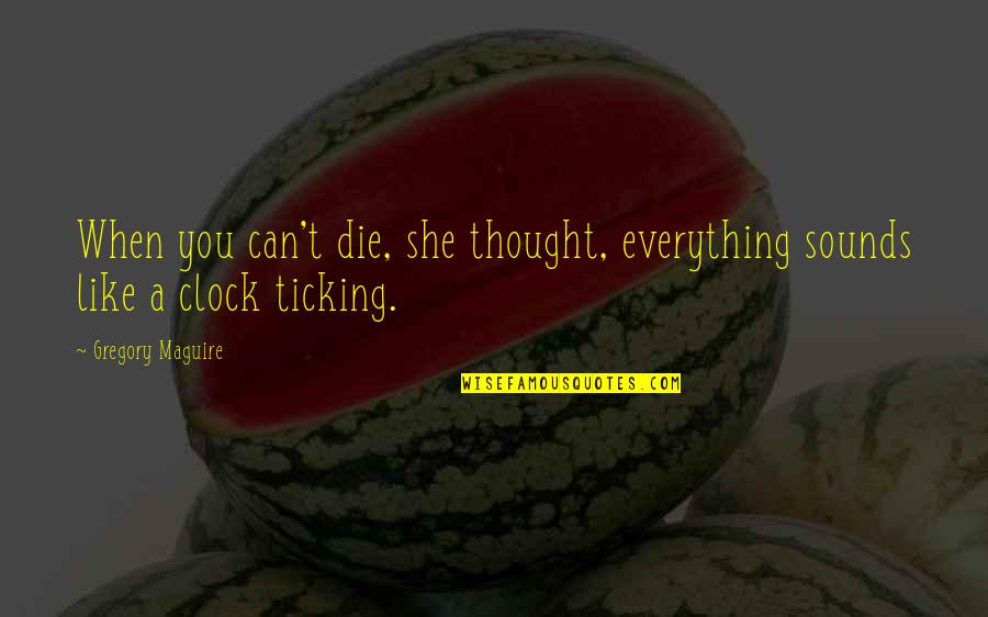 Immortality's Quotes By Gregory Maguire: When you can't die, she thought, everything sounds Immortality's Quotes By Gregory Maguire: When you can't die, she thought, everything sounds