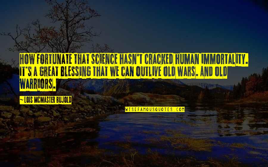 Immortality's Quotes By Lois McMaster Bujold: How fortunate that science hasn't cracked human immortality. Immortality's Quotes By Lois McMaster Bujold: How fortunate that science hasn't cracked human immortality.