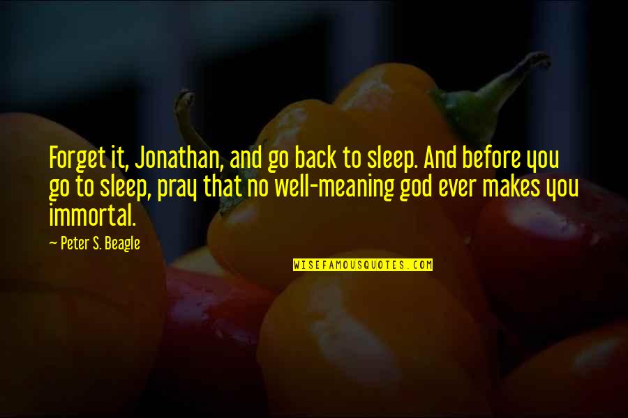 Immortality's Quotes By Peter S. Beagle: Forget it, Jonathan, and go back to sleep. Immortality's Quotes By Peter S. Beagle: Forget it, Jonathan, and go back to sleep.