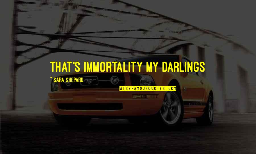 Immortality's Quotes By Sara Shepard: That's immortality my darlings Immortality's Quotes By Sara Shepard: That's immortality my darlings