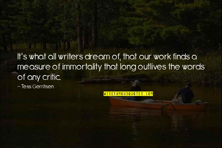 Immortality's Quotes By Tess Gerritsen: It's what all writers dream of, that our Immortality's Quotes By Tess Gerritsen: It's what all writers dream of, that our