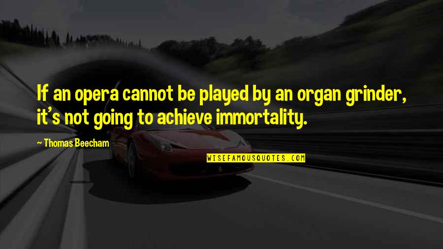 Immortality's Quotes By Thomas Beecham: If an opera cannot be played by an Immortality's Quotes By Thomas Beecham: If an opera cannot be played by an
