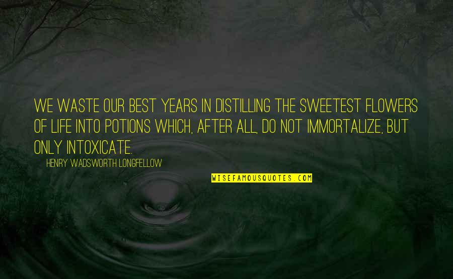 Immortalize Quotes By Henry Wadsworth Longfellow: We waste our best years in distilling the
