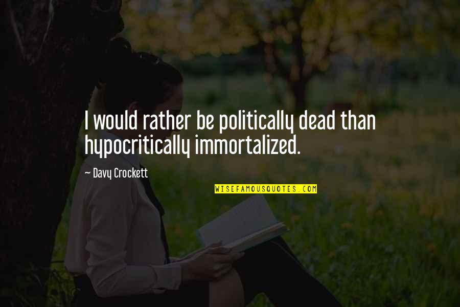 Immortalized Quotes By Davy Crockett: I would rather be politically dead than hypocritically