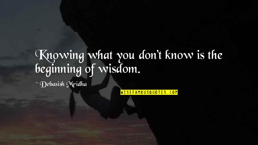 Immortals Fall Quotes By Debasish Mridha: Knowing what you don't know is the beginning