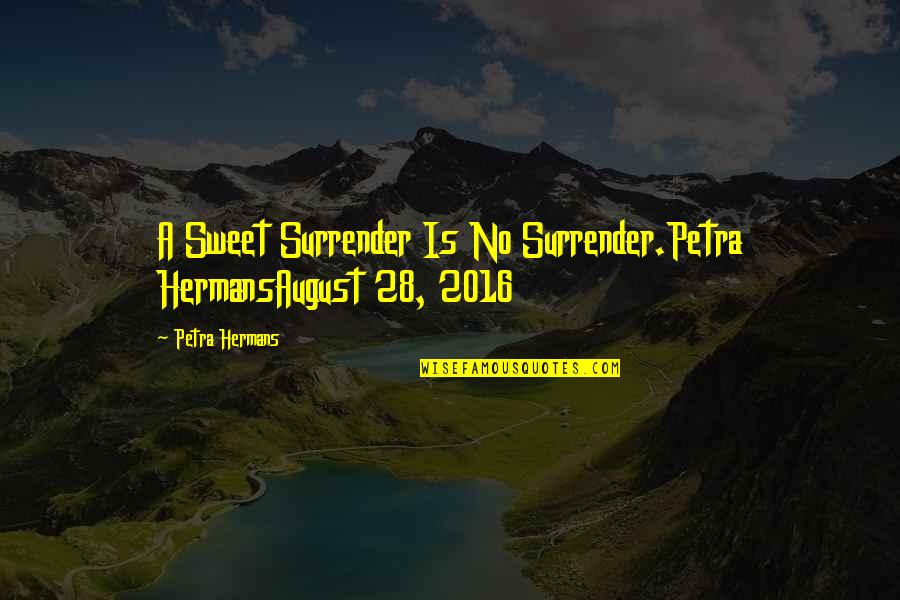 Immortals Meluha Quotes By Petra Hermans: A Sweet Surrender Is No Surrender.Petra HermansAugust 28,