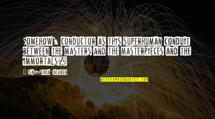 Immortals Quotes By Esa-Pekka Salonen: Somehow, conductor as this superhuman conduit between the Immortals Quotes By Esa-Pekka Salonen: Somehow, conductor as this superhuman conduit between the