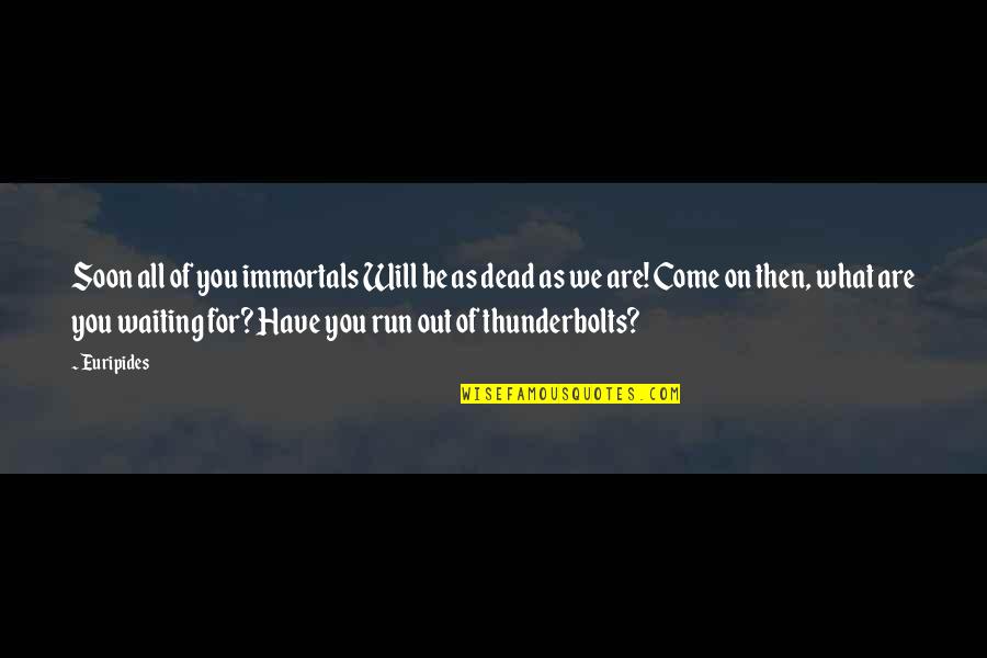 Immortals Quotes By Euripides: Soon all of you immortals Will be as Immortals Quotes By Euripides: Soon all of you immortals Will be as