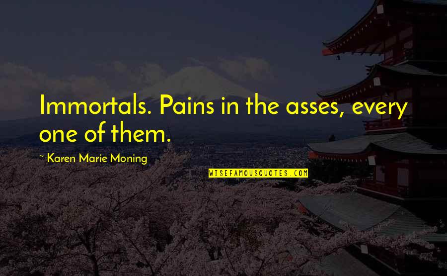 Immortals Quotes By Karen Marie Moning: Immortals. Pains in the asses, every one of Immortals Quotes By Karen Marie Moning: Immortals. Pains in the asses, every one of