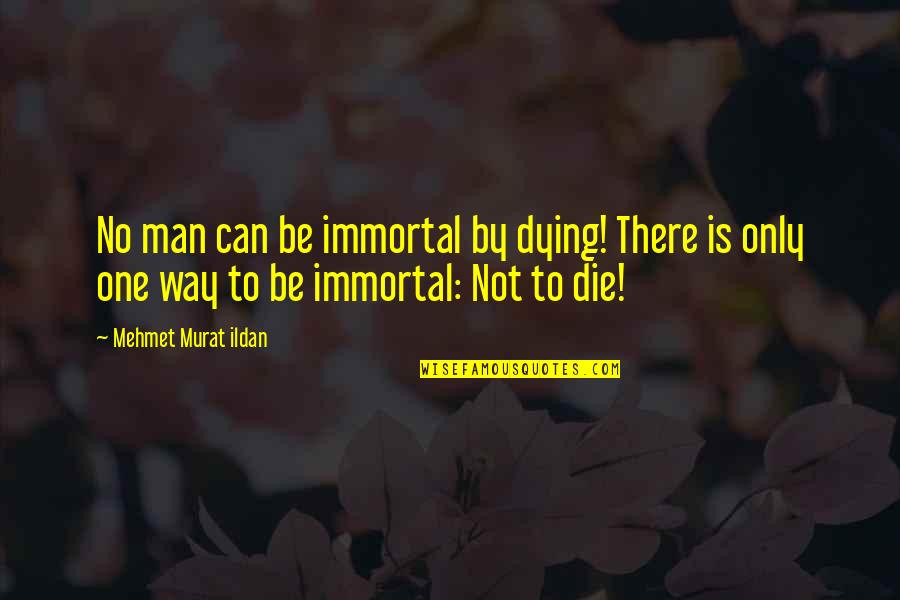 Immortals Quotes By Mehmet Murat Ildan: No man can be immortal by dying! There Immortals Quotes By Mehmet Murat Ildan: No man can be immortal by dying! There