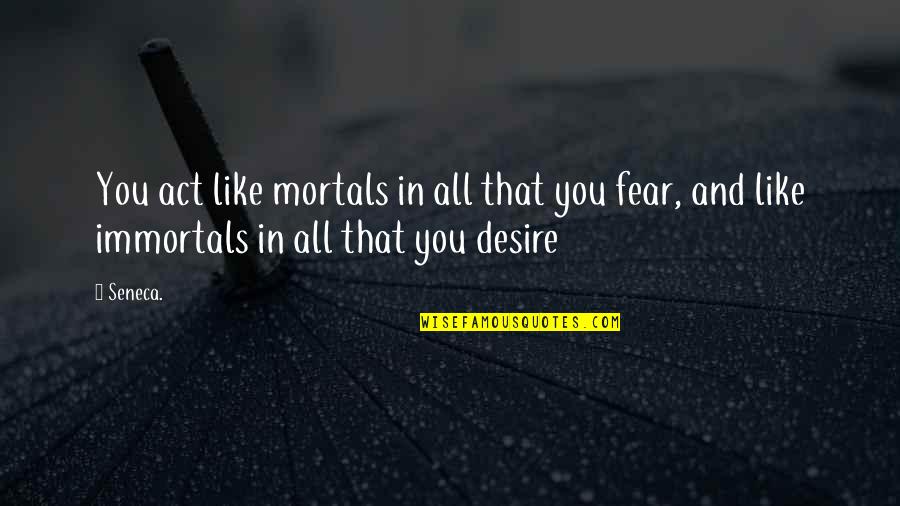 Immortals Quotes By Seneca.: You act like mortals in all that you