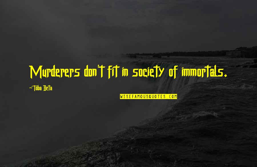 Immortals Quotes By Toba Beta: Murderers don't fit in society of immortals. Immortals Quotes By Toba Beta: Murderers don't fit in society of immortals.