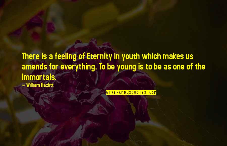 Immortals Quotes By William Hazlitt: There is a feeling of Eternity in youth Immortals Quotes By William Hazlitt: There is a feeling of Eternity in youth