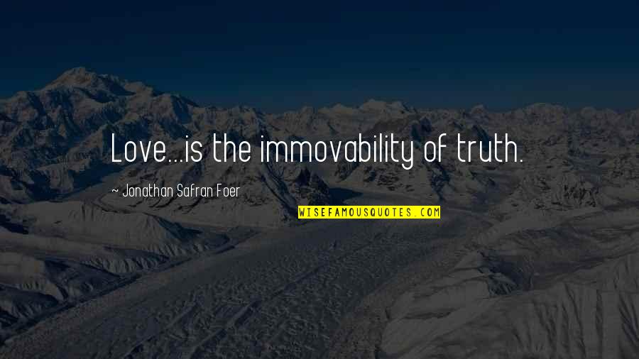 Immovability Quotes By Jonathan Safran Foer: Love...is the immovability of truth.