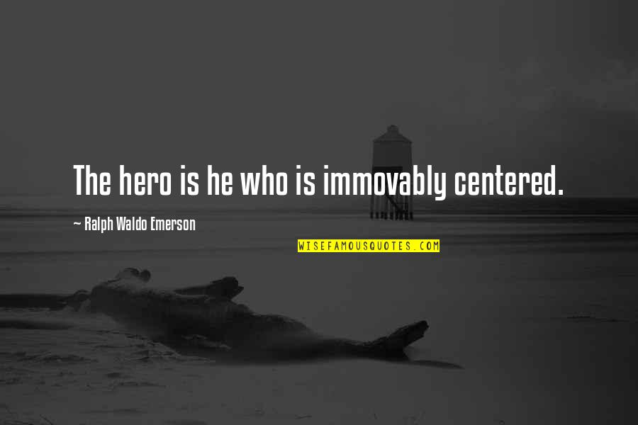 Immovably Quotes By Ralph Waldo Emerson: The hero is he who is immovably centered.