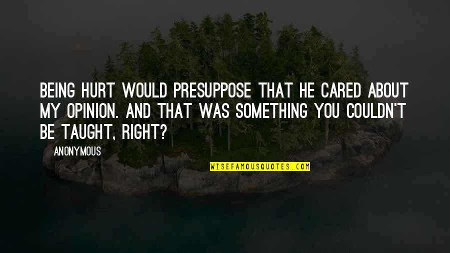 Immoveable Quotes By Anonymous: Being hurt would presuppose that he cared about