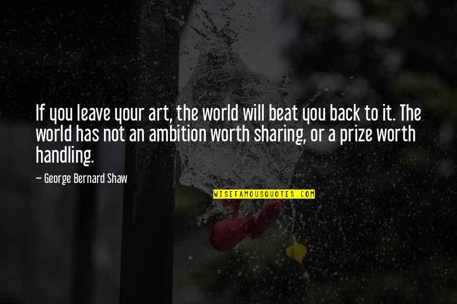 Immoveable Quotes By George Bernard Shaw: If you leave your art, the world will
