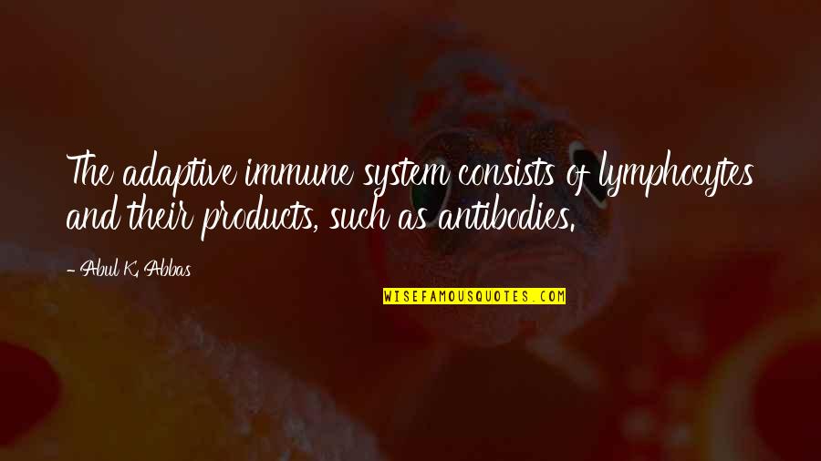 Immune Quotes By Abul K. Abbas: The adaptive immune system consists of lymphocytes and