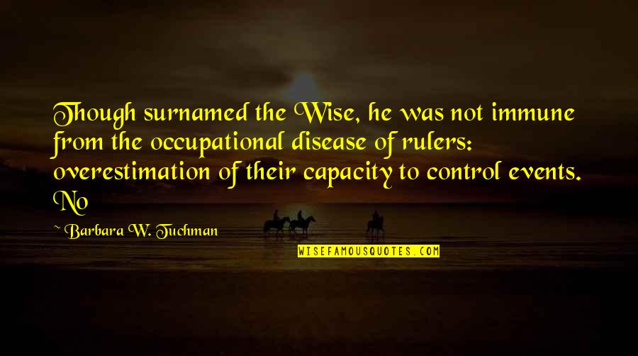 Immune Quotes By Barbara W. Tuchman: Though surnamed the Wise, he was not immune