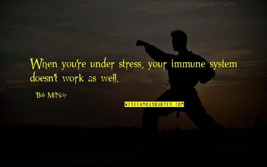 Immune Quotes By Bob McNair: When you're under stress, your immune system doesn't
