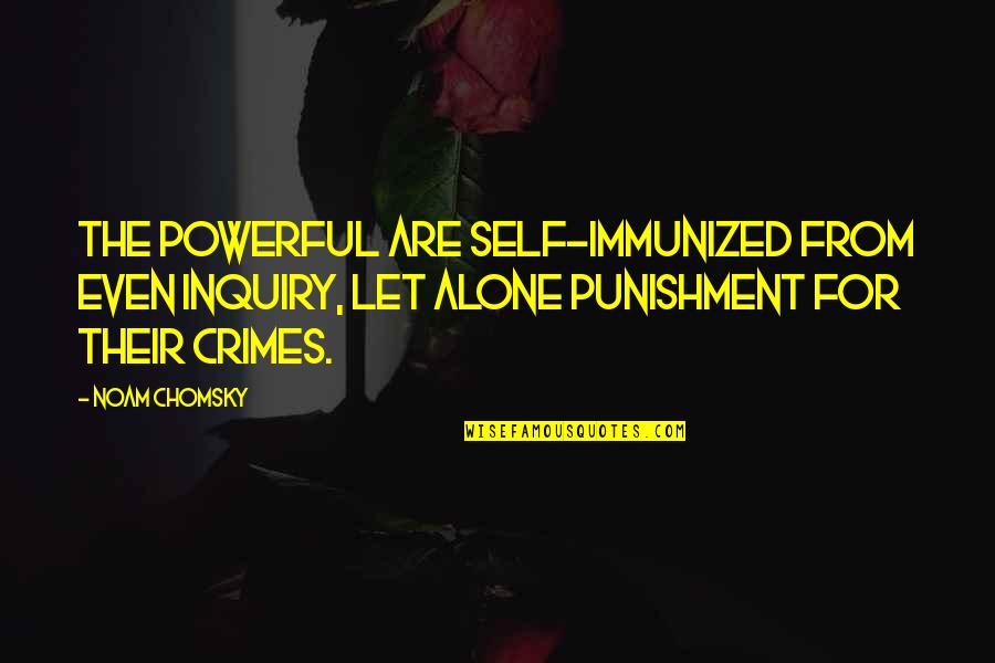 Immunized Quotes By Noam Chomsky: The powerful are self-immunized from even inquiry, let