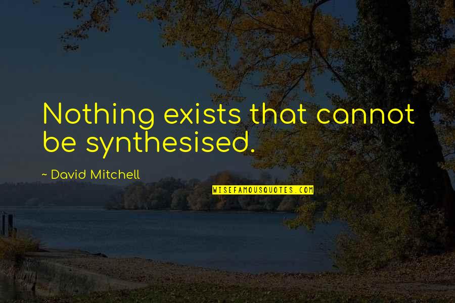 Immunodeficiency Diseases Quotes By David Mitchell: Nothing exists that cannot be synthesised. Immunodeficiency Diseases Quotes By David Mitchell: Nothing exists that cannot be synthesised.
