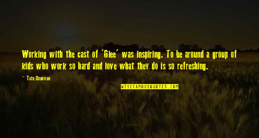 Immunodeficiency Diseases Quotes By Tate Donovan: Working with the cast of 'Glee' was inspiring. Immunodeficiency Diseases Quotes By Tate Donovan: Working with the cast of 'Glee' was inspiring.