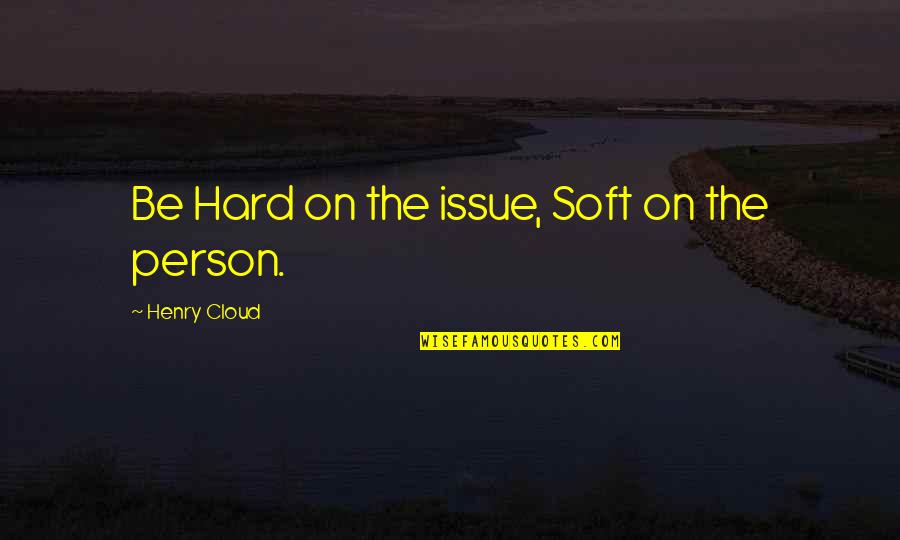 Immunologically Quotes By Henry Cloud: Be Hard on the issue, Soft on the