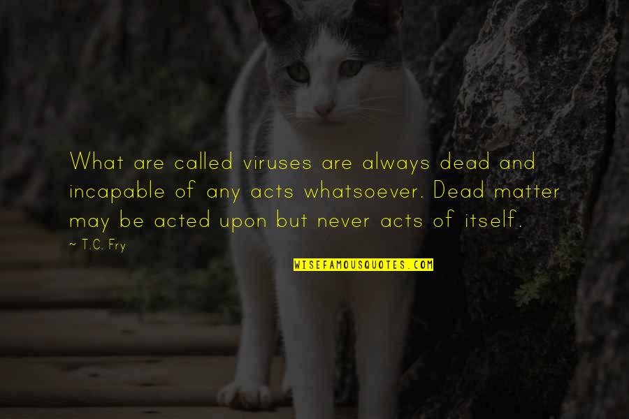 Immunology Quotes By T.C. Fry: What are called viruses are always dead and