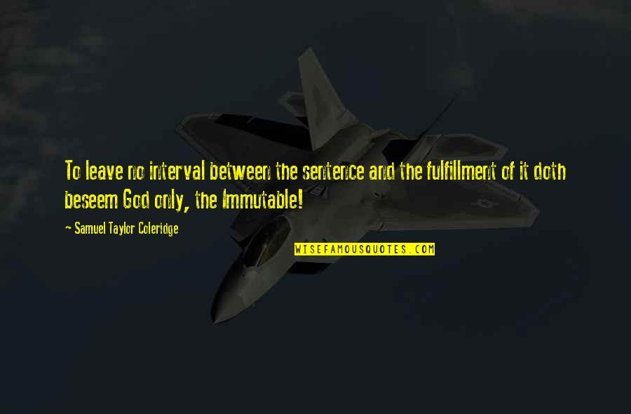 Immutable God Quotes By Samuel Taylor Coleridge: To leave no interval between the sentence and