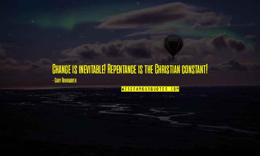 Immutably Decreed Quotes By Gary Rohrmayer: Change is inevitable! Repentance is the Christian constant! Immutably Decreed Quotes By Gary Rohrmayer: Change is inevitable! Repentance is the Christian constant!