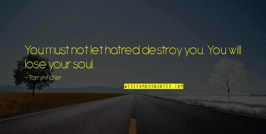 Immutably Decreed Quotes By Tarryn Fisher: You must not let hatred destroy you. You Immutably Decreed Quotes By Tarryn Fisher: You must not let hatred destroy you. You