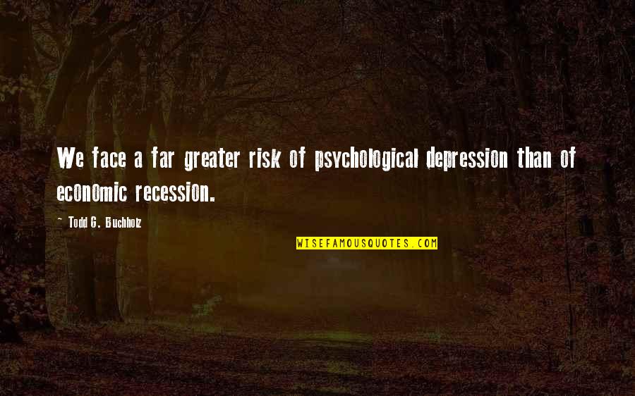 Immutably Quotes By Todd G. Buchholz: We face a far greater risk of psychological Immutably Quotes By Todd G. Buchholz: We face a far greater risk of psychological